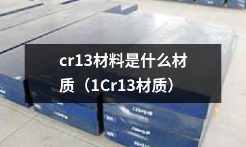 cr13材料是什么材質(zhì)(1Cr13材質(zhì))
