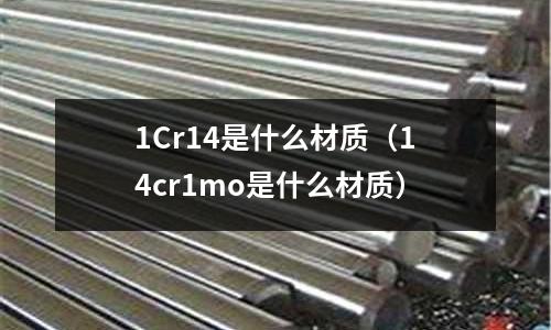 1Cr14是什么材質(zhì)(14cr1mo是什么材質(zhì))