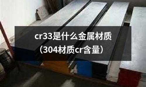 cr33是什么金屬材質(304材質cr含量)