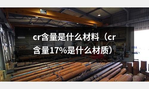 cr含量是什么材料(cr含量17%是什么材質(zhì))