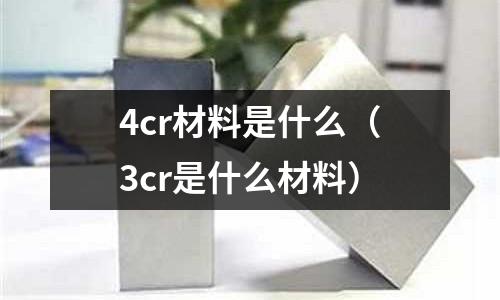 4cr材料是什么(3cr是什么材料)