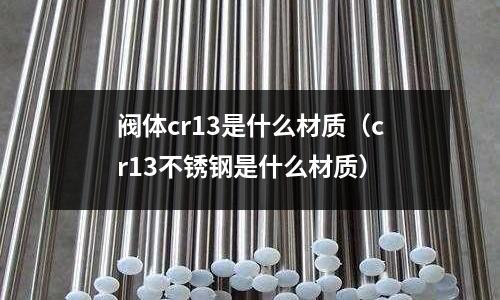 閥體cr13是什么材質（cr13不銹鋼是什么材質）