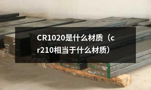 CR1020是什么材質（cr210相當于什么材質）