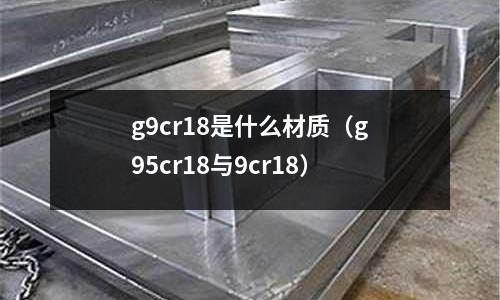 g9cr18是什么材質(zhì)（g95cr18與9cr18）