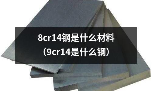8cr14鋼是什么材料（9cr14是什么鋼）