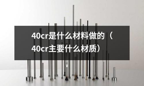 40cr是什么材料做的(40cr主要什么材質)