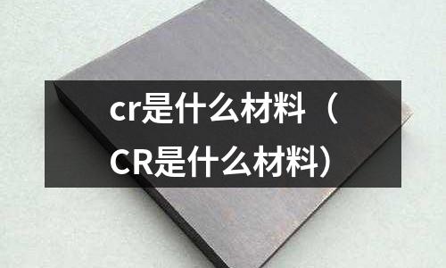 cr是什么材料（CR是什么材料）