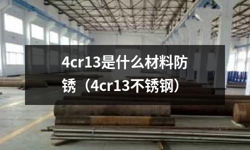 4cr13是什么材料防銹（4cr13不銹鋼）