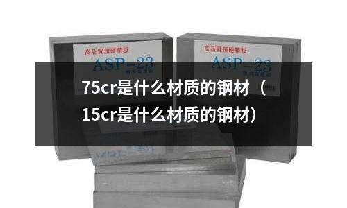 75cr是什么材質的鋼材(15cr是什么材質的鋼材)