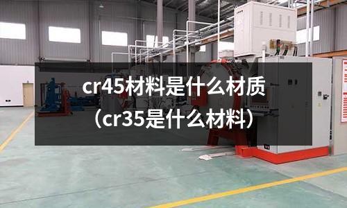 cr45材料是什么材質（cr35是什么材料）