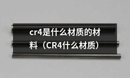 cr4是什么材質(zhì)的材料（CR4什么材質(zhì)）