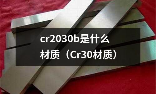 cr2030b是什么材質(zhì)(Cr30材質(zhì))