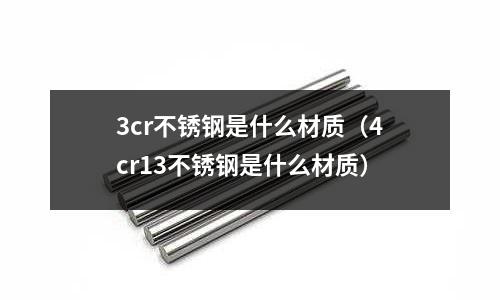 3cr不銹鋼是什么材質（4cr13不銹鋼是什么材質）