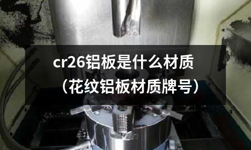 cr26鋁板是什么材質(花紋鋁板材質牌號)
