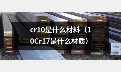 cr10是什么材料(10Cr17是什么材質)