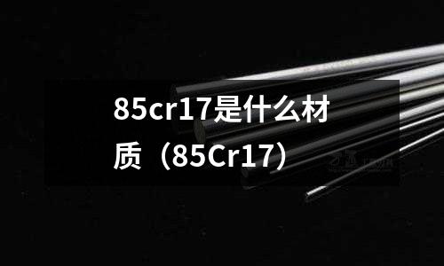 85cr17是什么材質(zhì)(85Cr17)