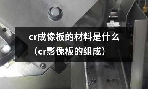 cr成像板的材料是什么（cr影像板的組成）