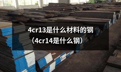 4cr13是什么材料的鋼(4cr14是什么鋼)