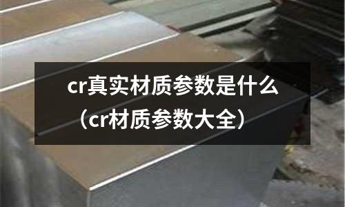 cr真實材質參數是什么（cr材質參數大全）