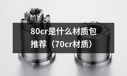 80cr是什么材質包推薦（70cr材質）
