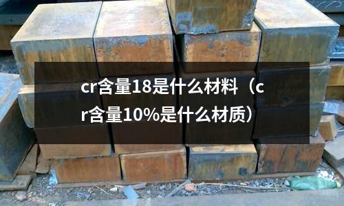 cr含量18是什么材料（cr含量10%是什么材質）