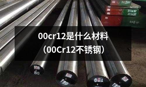 00cr12是什么材料（00Cr12不銹鋼）