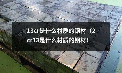 13cr是什么材質的鋼材(2cr13是什么材質的鋼材)