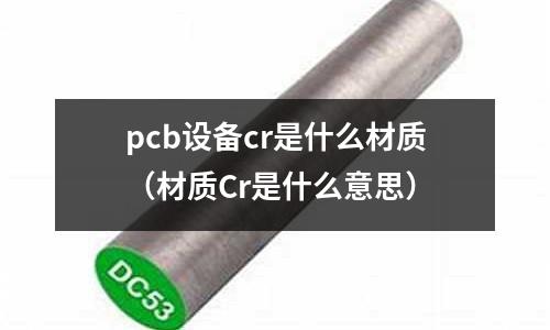 pcb設備cr是什么材質（材質Cr是什么意思）