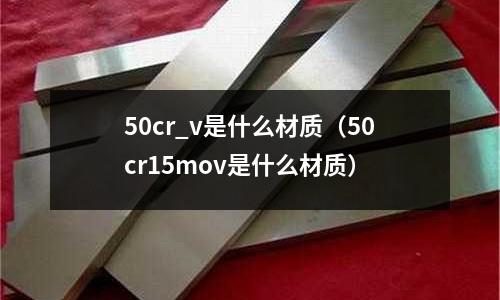 50cr_v是什么材質(zhì)(50cr15mov是什么材質(zhì))