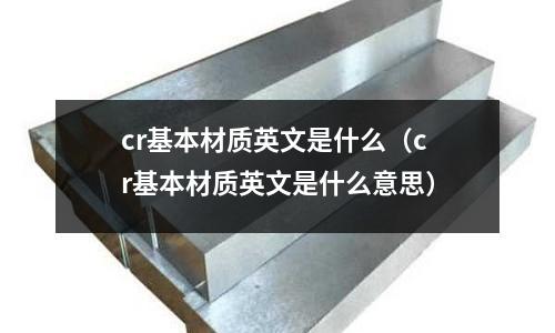 cr基本材質英文是什么（cr基本材質英文是什么意思）