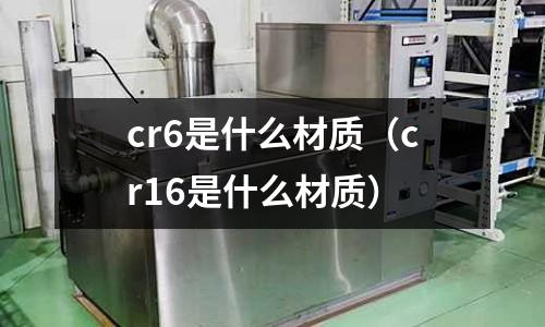 cr6是什么材質(cr16是什么材質)