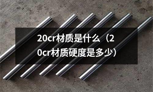 20cr材質是什么（20cr材質硬度是多少）