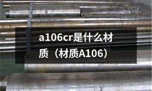 a106cr是什么材質(材質A106)