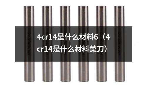 4cr14是什么材料6(4cr14是什么材料菜刀)