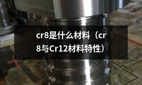 cr8是什么材料（cr8與Cr12材料特性）