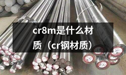 cr8m是什么材質(zhì)（cr鋼材質(zhì)）