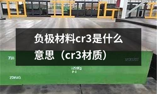 負(fù)極材料cr3是什么意思（cr3材質(zhì)）