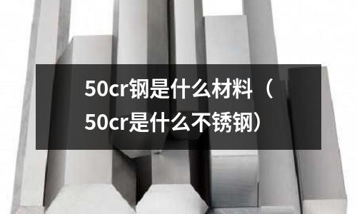 50cr鋼是什么材料（50cr是什么不銹鋼）
