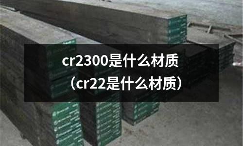 cr2300是什么材質（cr22是什么材質）