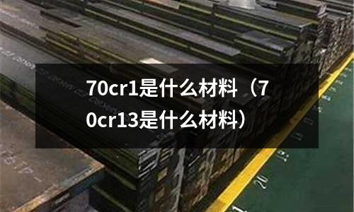 70cr1是什么材料(70cr13是什么材料)