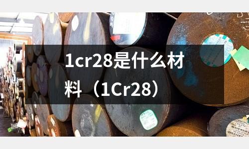 1cr28是什么材料（1Cr28）