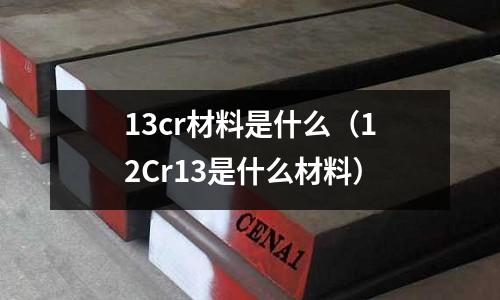 13cr材料是什么(12Cr13是什么材料)