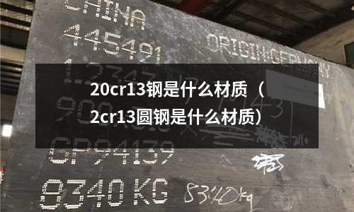 20cr13鋼是什么材質(2cr13圓鋼是什么材質)