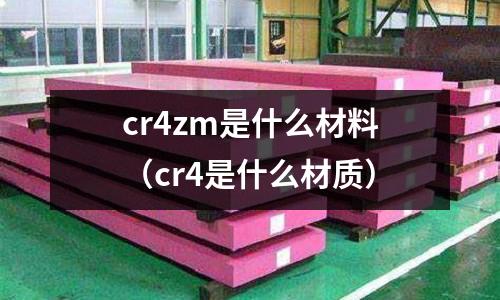 cr4zm是什么材料(cr4是什么材質)