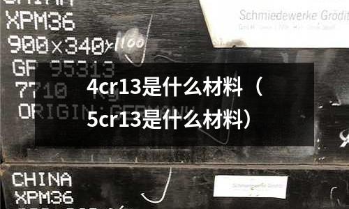 4cr13是什么材料（5cr13是什么材料）