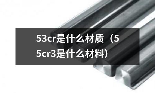 53cr是什么材質(55cr3是什么材料)