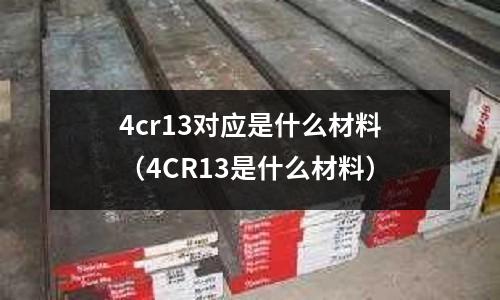 4cr13對應是什么材料(4CR13是什么材料)
