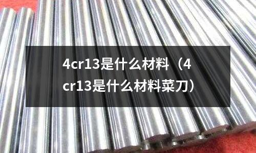 4cr13是什么材料(4cr13是什么材料菜刀)