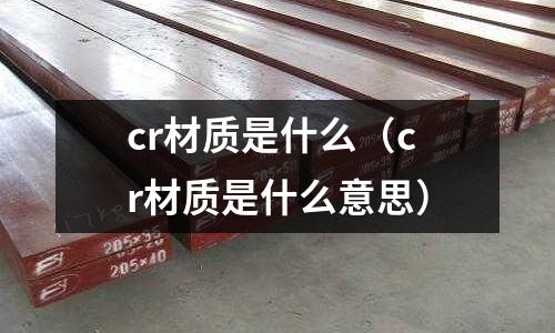 cr材質是什么(cr材質是什么意思)