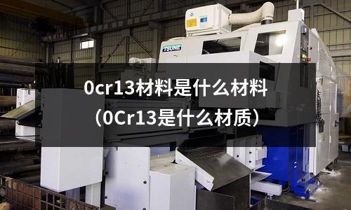 0cr13材料是什么材料(0Cr13是什么材質)